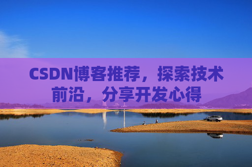 CSDN博客推荐,探索技术前沿,分享开发心得